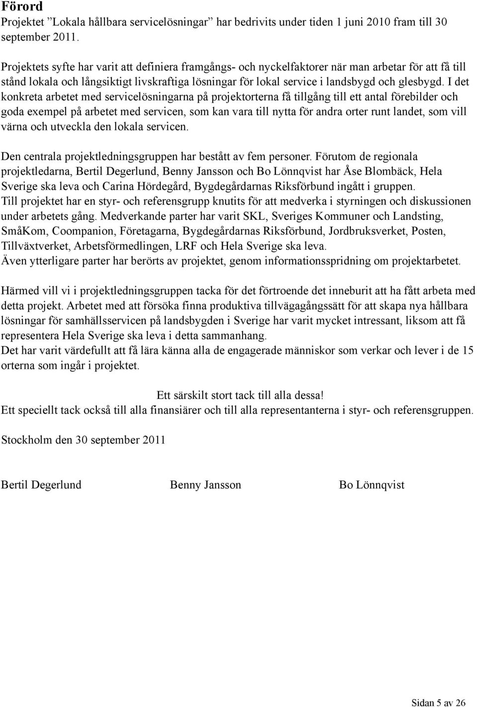 I det konkreta arbetet med servicelösningarna på projektorterna få tillgång till ett antal förebilder och goda exempel på arbetet med servicen, som kan vara till nytta för andra orter runt landet,