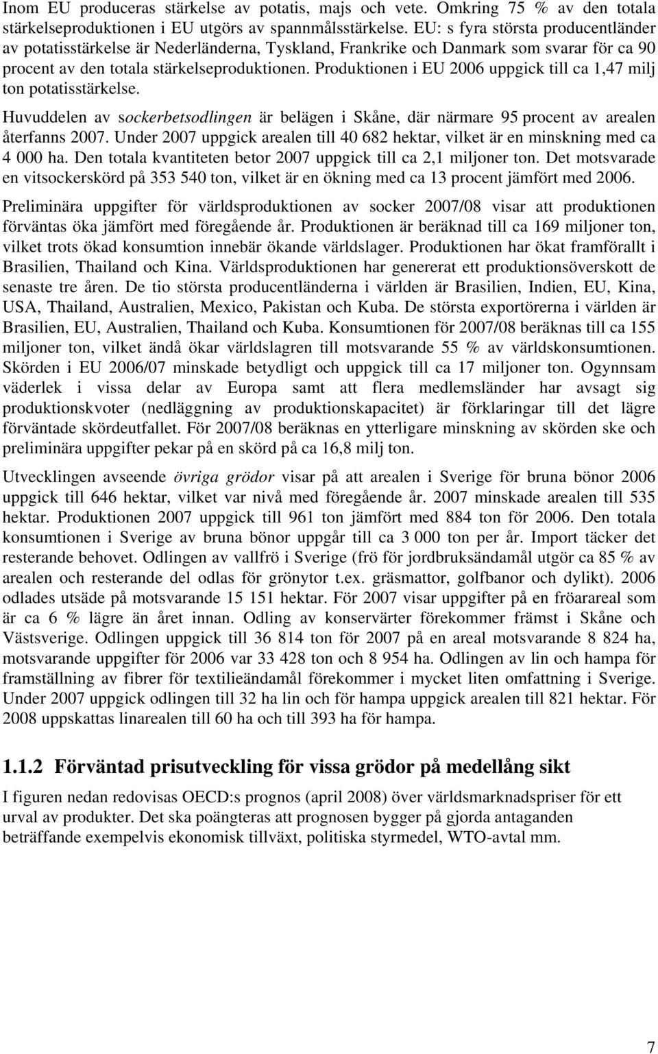 Produktionen i EU 2006 uppgick till ca 1,47 milj ton potatisstärkelse. Huvuddelen av sockerbetsodlingen är belägen i Skåne, där närmare 95 procent av arealen återfanns 2007.