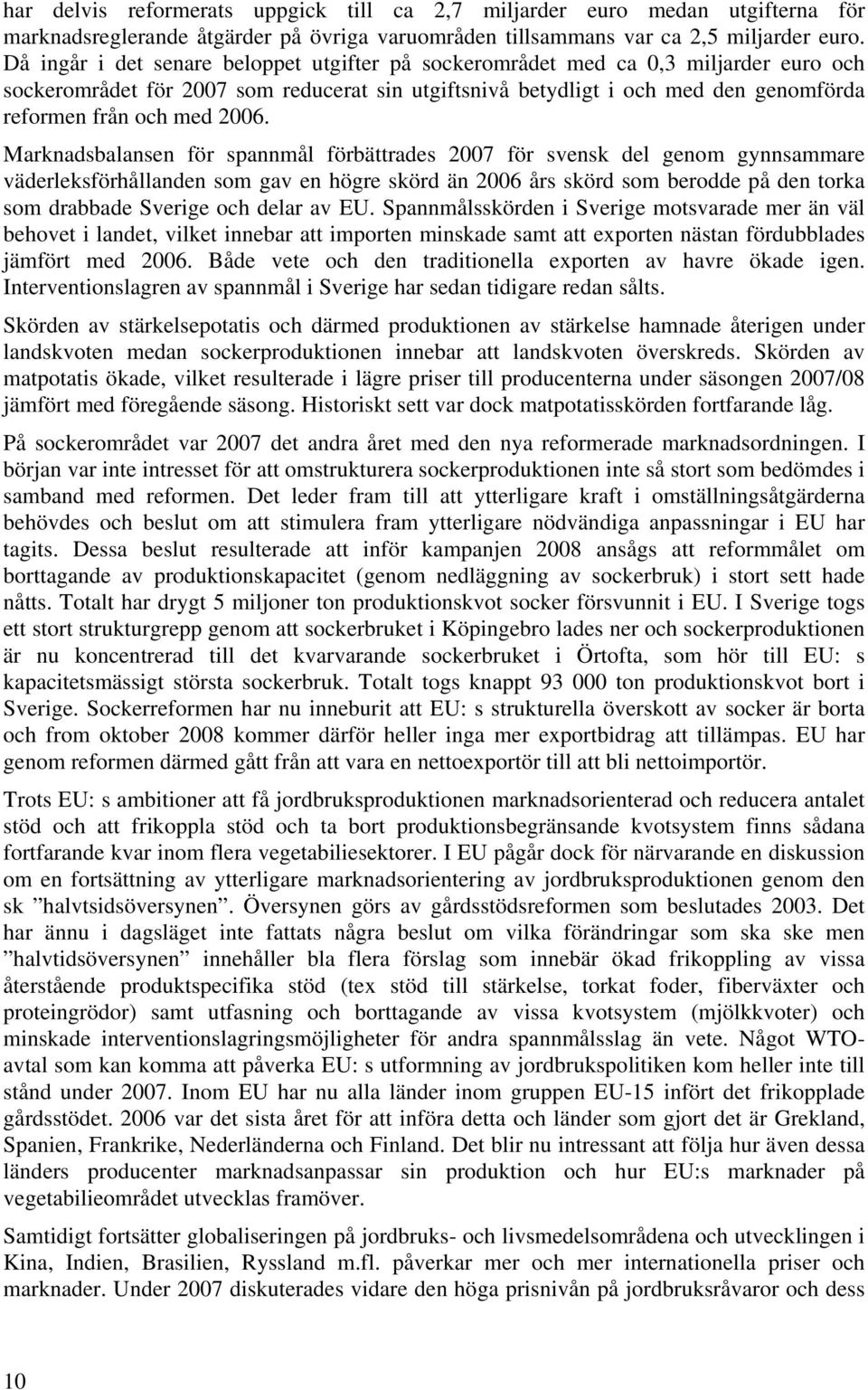 2006. Marknadsbalansen för spannmål förbättrades 2007 för svensk del genom gynnsammare väderleksförhållanden som gav en högre skörd än 2006 års skörd som berodde på den torka som drabbade Sverige och