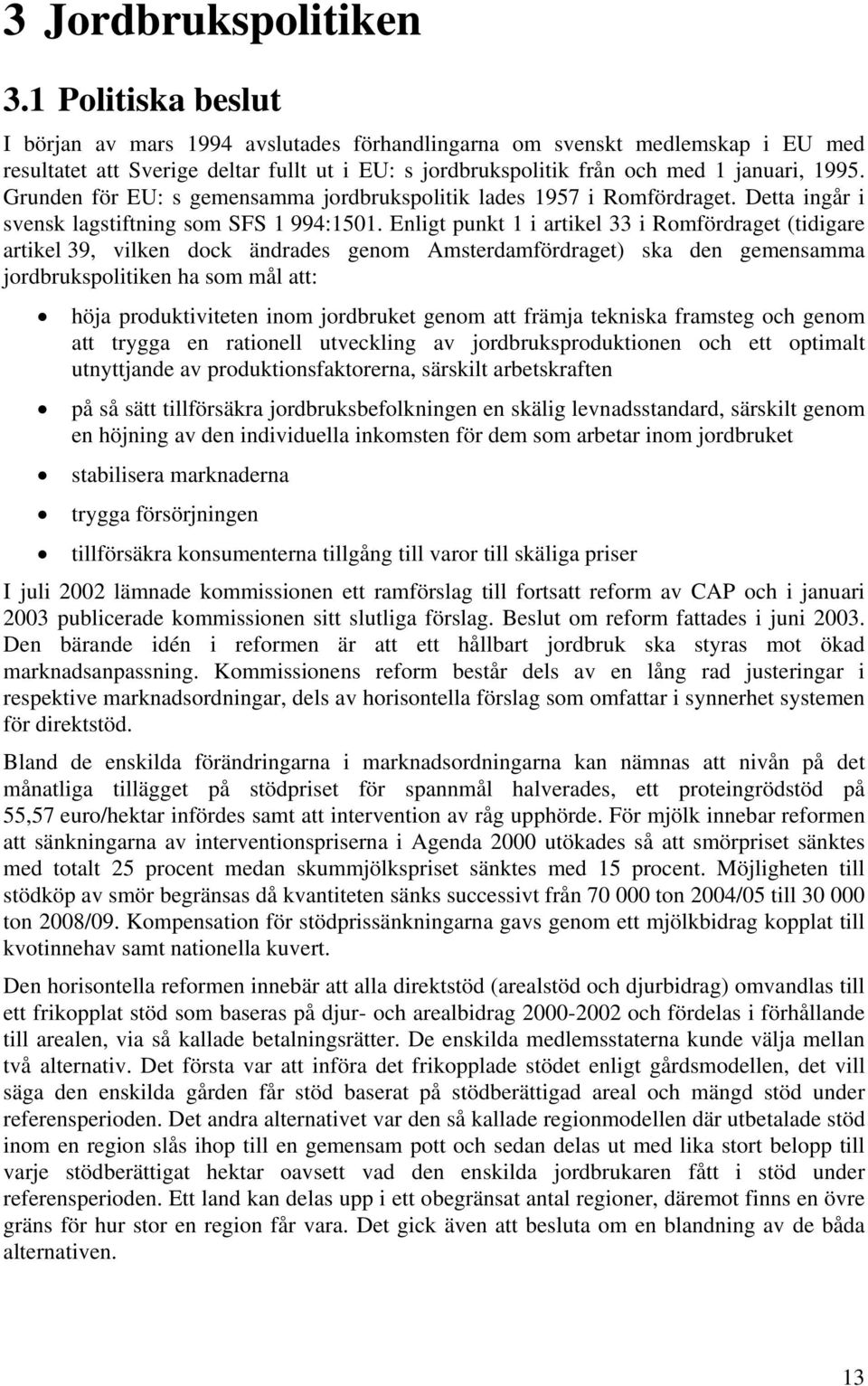 Grunden för EU: s gemensamma jordbrukspolitik lades 1957 i Romfördraget. Detta ingår i svensk lagstiftning som SFS 1 994:1501.