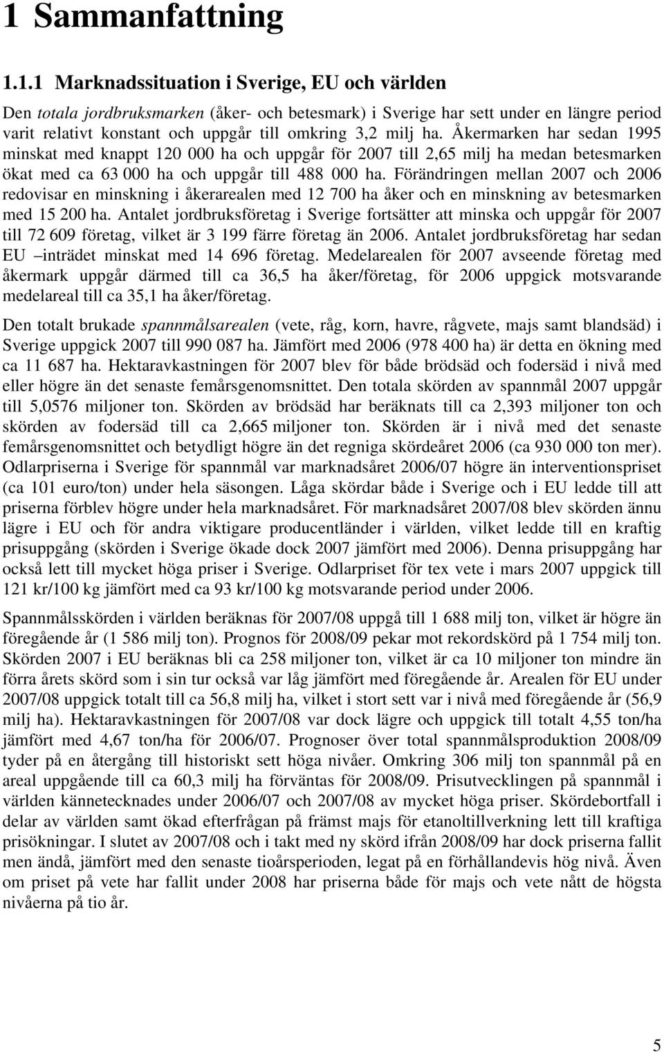 Förändringen mellan 2007 och 2006 redovisar en minskning i åkerarealen med 12 700 ha åker och en minskning av betesmarken med 15 200 ha.