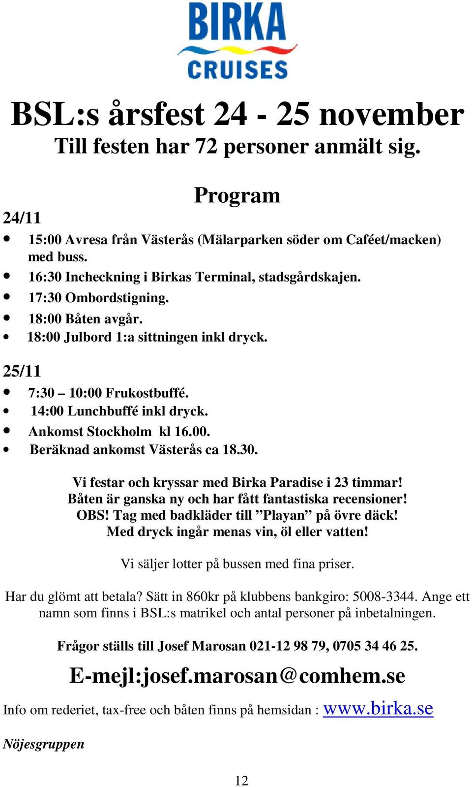 Ankomst Stockholm kl 16.00. Beräknad ankomst Västerås ca 18.30. Vi festar och kryssar med Birka Paradise i 23 timmar! Båten är ganska ny och har fått fantastiska recensioner! OBS!