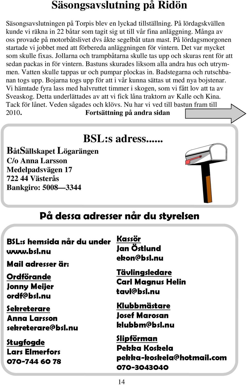 Jollarna och trampbåtarna skulle tas upp och skuras rent för att sedan packas in för vintern. Bastuns skurades liksom alla andra hus och utrymmen. Vatten skulle tappas ur och pumpar plockas in.