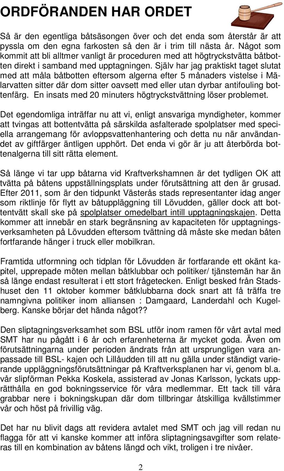 Själv har jag praktiskt taget slutat med att måla båtbotten eftersom algerna efter 5 månaders vistelse i Mälarvatten sitter där dom sitter oavsett med eller utan dyrbar antifouling bottenfärg.