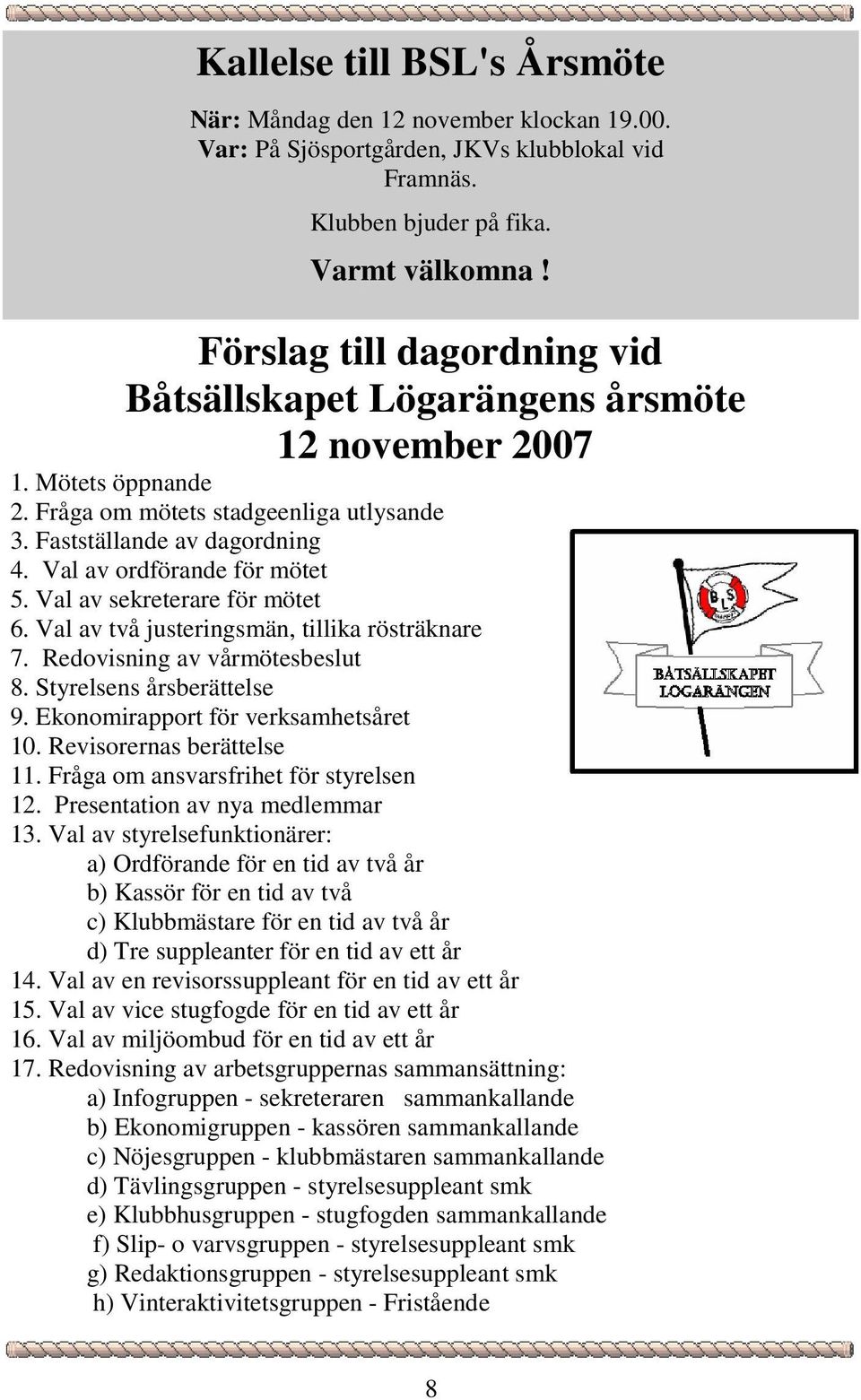 Val av ordförande för mötet 5. Val av sekreterare för mötet 6. Val av två justeringsmän, tillika rösträknare 7. Redovisning av vårmötesbeslut 8. Styrelsens årsberättelse 9.