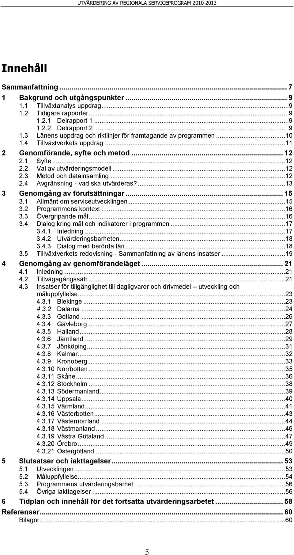 ... 13 3 Genomgång av förutsättningar... 15 3.1 Allmänt om serviceutvecklingen... 15 3.2 Programmens kontext... 16 3.3 Övergripande mål... 16 3.4 Dialog kring mål och indikatorer i programmen... 17 3.