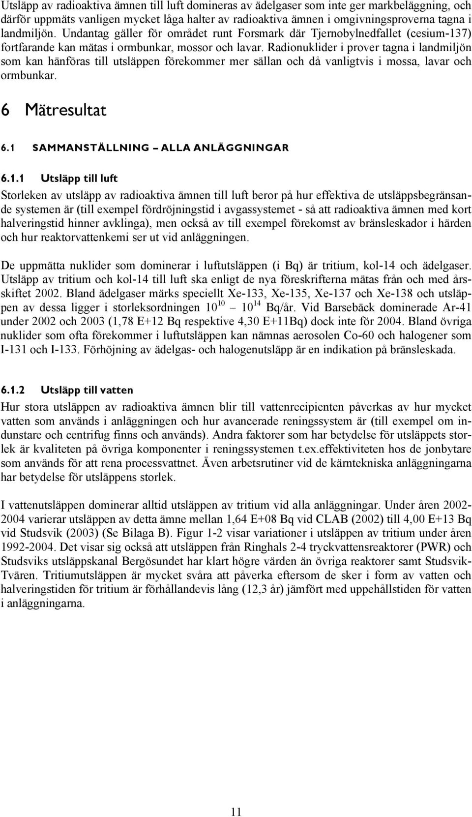 Radionuklider i prover tagna i landmiljön som kan hänföras till utsläppen förekommer mer sällan och då vanligtvis i mossa, lavar och ormbunkar. 6 Mätresultat 6.1 