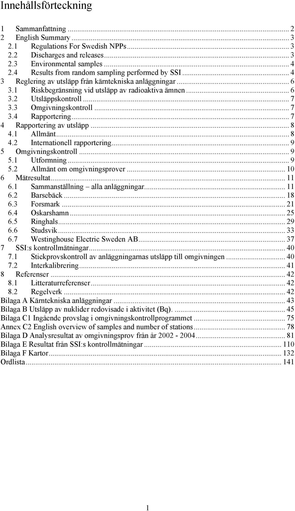 3 Omgivningskontroll... 7 3.4 Rapportering... 7 4 Rapportering av utsläpp... 8 4.1 Allmänt... 8 4.2 Internationell rapportering... 9 5 Omgivningskontroll... 9 5.1 Utformning... 9 5.2 Allmänt om omgivningsprover.