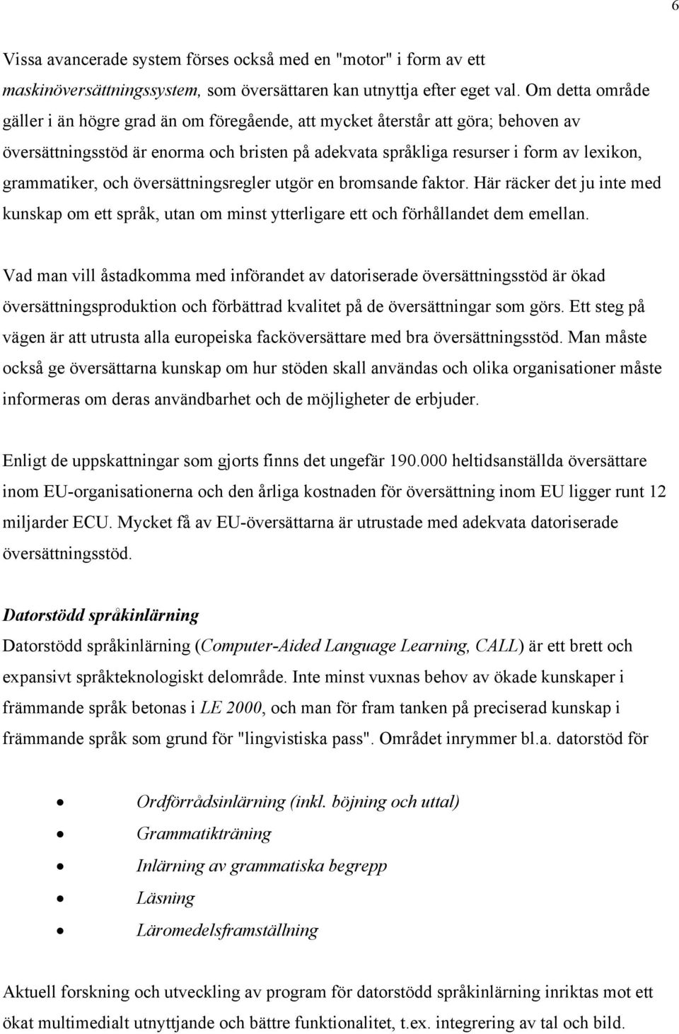 grammatiker, och översättningsregler utgör en bromsande faktor. Här räcker det ju inte med kunskap om ett språk, utan om minst ytterligare ett och förhållandet dem emellan.