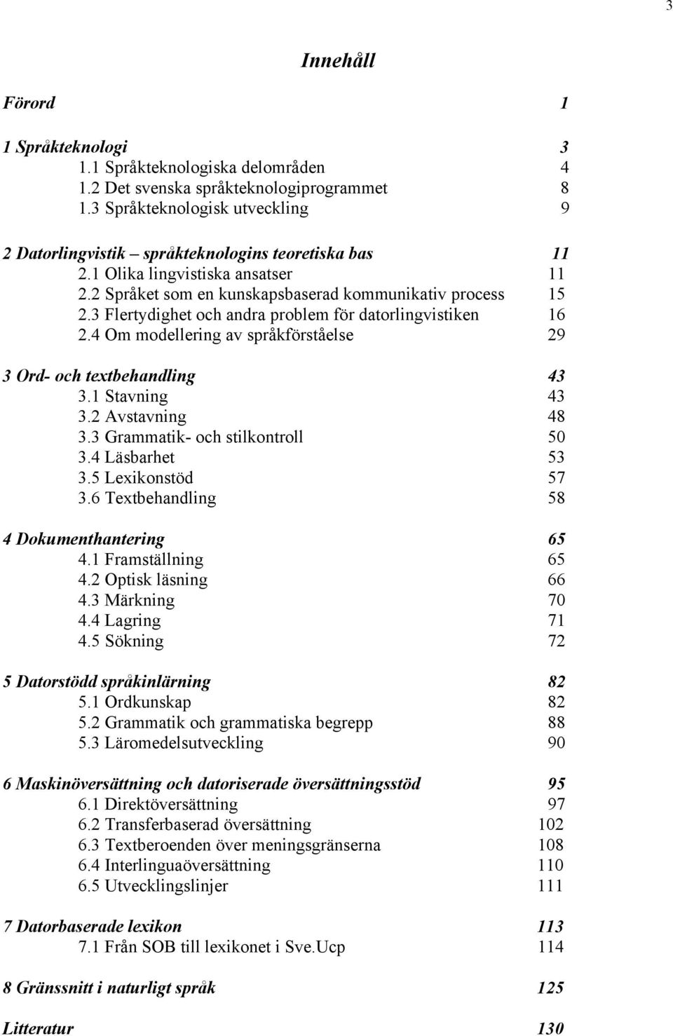 3 Flertydighet och andra problem för datorlingvistiken 16 2.4 Om modellering av språkförståelse 29 3 Ord- och textbehandling 43 3.1 Stavning 43 3.2 Avstavning 48 3.3 Grammatik- och stilkontroll 50 3.