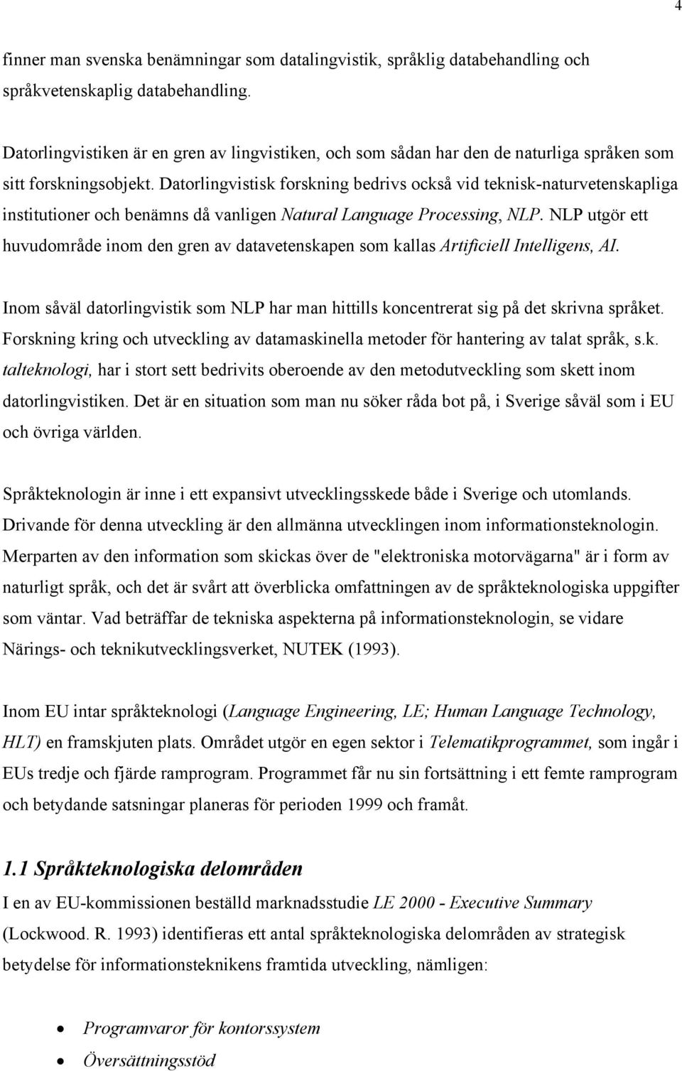 Datorlingvistisk forskning bedrivs också vid teknisk-naturvetenskapliga institutioner och benämns då vanligen Natural Language Processing, NLP.