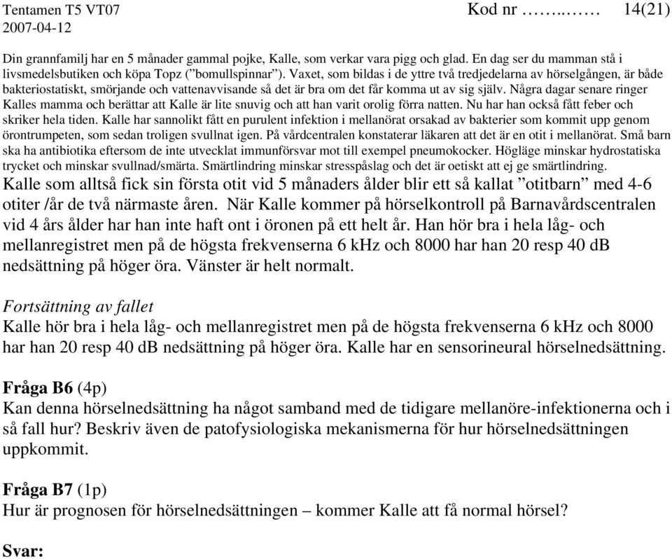 Några dagar senare ringer Kalles mamma och berättar att Kalle är lite snuvig och att han varit orolig förra natten. Nu har han också fått feber och skriker hela tiden.