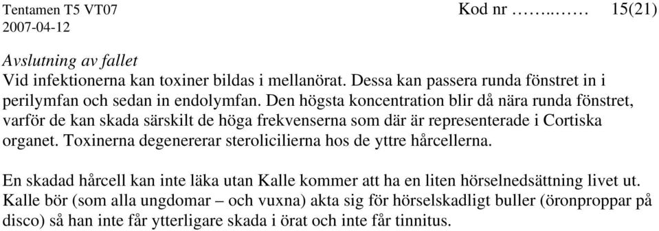 Den högsta koncentration blir då nära runda fönstret, varför de kan skada särskilt de höga frekvenserna som där är representerade i Cortiska organet.