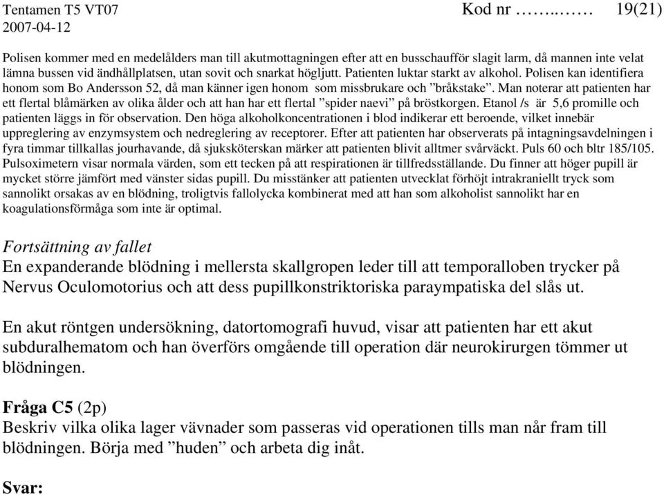 Patienten luktar starkt av alkohol. Polisen kan identifiera honom som Bo Andersson 52, då man känner igen honom som missbrukare och bråkstake.