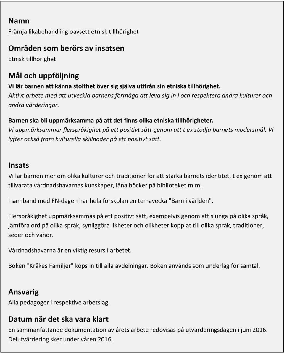 Barnen ska bli uppmärksamma på att det finns olika etniska tillhörigheter. Vi uppmärksammar flerspråkighet på ett positivt sätt genom att t ex stödja barnets modersmål.