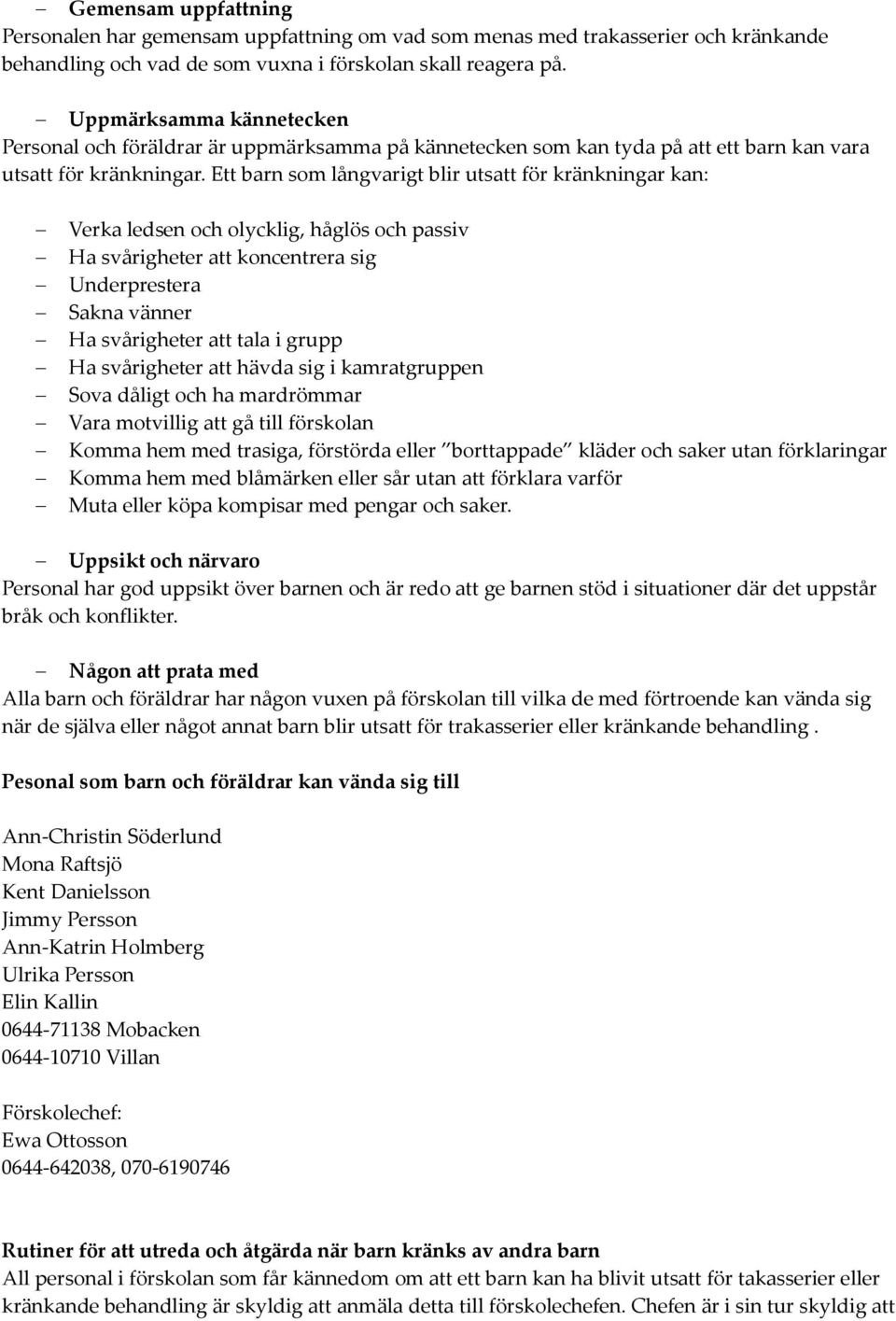 Ett barn som långvarigt blir utsatt för kränkningar kan: Verka ledsen och olycklig, håglös och passiv Ha svårigheter att koncentrera sig Underprestera Sakna vänner Ha svårigheter att tala i grupp Ha