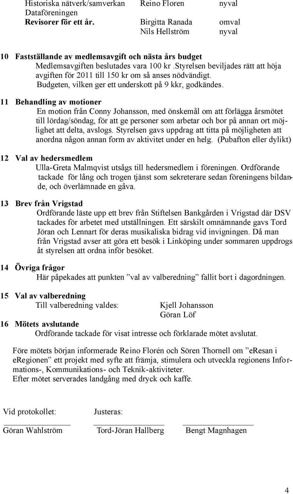 styrelsen beviljades rätt att höja avgiften för 2011 till 150 kr om så anses nödvändigt. Budgeten, vilken ger ett underskott på 9 kkr, godkändes.