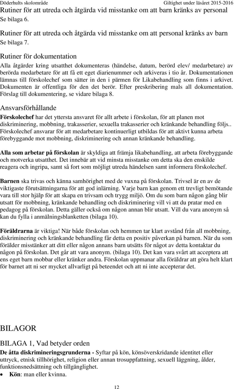 Dokumentationen lämnas till förskolechef som sätter in den i pärmen för Likabehandling som finns i arkivet. Dokumenten är offentliga för den det berör. Efter preskribering mals all dokumentation.