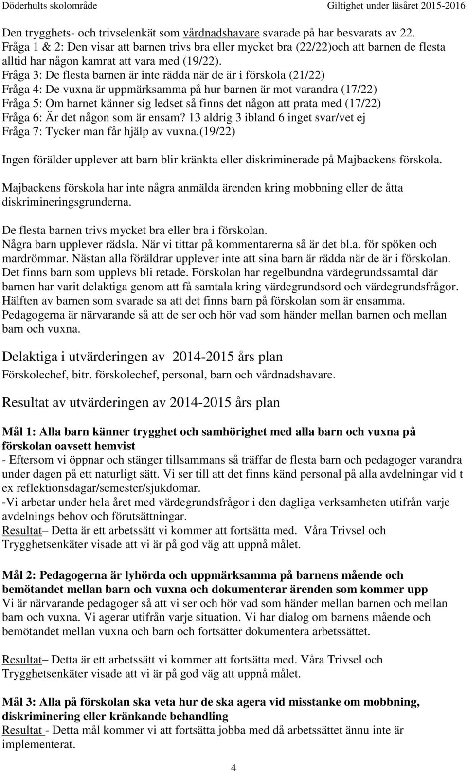 Fråga 3: De flesta barnen är inte rädda när de är i förskola (21/22) Fråga 4: De vuxna är uppmärksamma på hur barnen är mot varandra (17/22) Fråga 5: Om barnet känner sig ledset så finns det någon