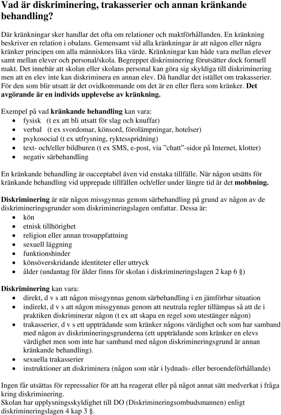 Begreppet diskriminering förutsätter dock formell makt. Det innebär att skolan eller skolans personal kan göra sig skyldiga till diskriminering men att en elev inte kan diskriminera en annan elev.