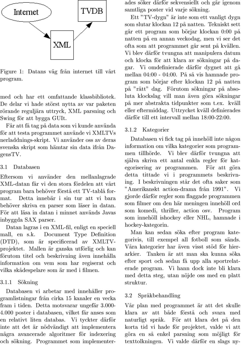 Far att fa tag pa data som vi kunde anvanda for att testa programmet anvande vi XMLTVs nerladdnings-skript. Vi anvander oss av deras svenska skript som hamtar sin data ifran DagensTV. 3.