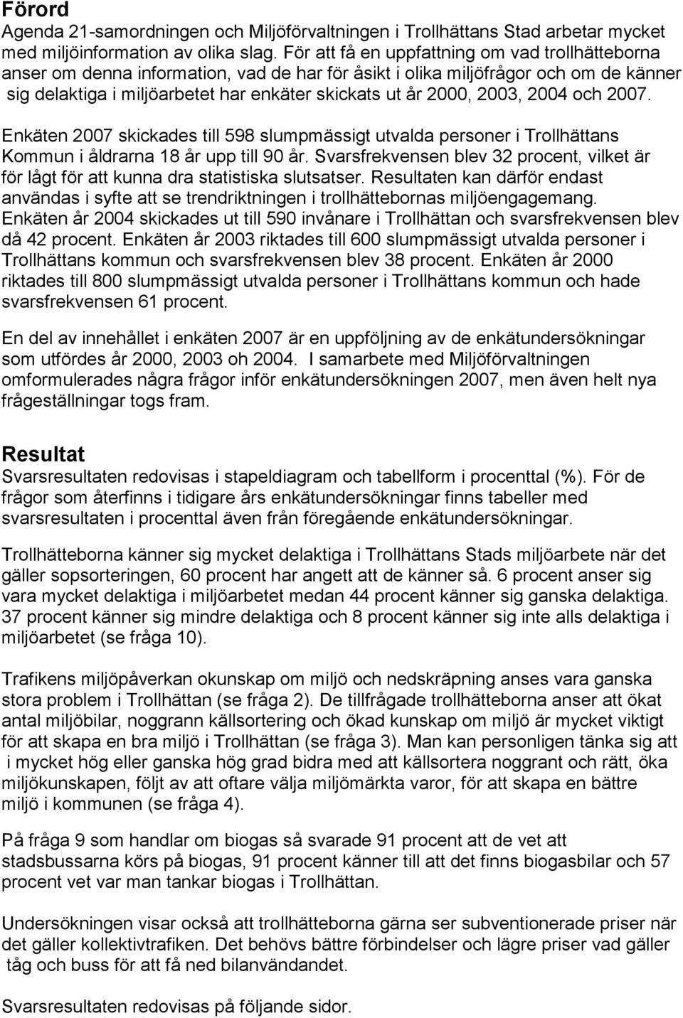 personer i Trollhättans Kommun i åldrarna 18 år upp till 90 år Svarsfrekvensen blev 32 procent, vilket är för lågt för att kunna dra statistiska slutsatser Resultaten kan därför endast användas i