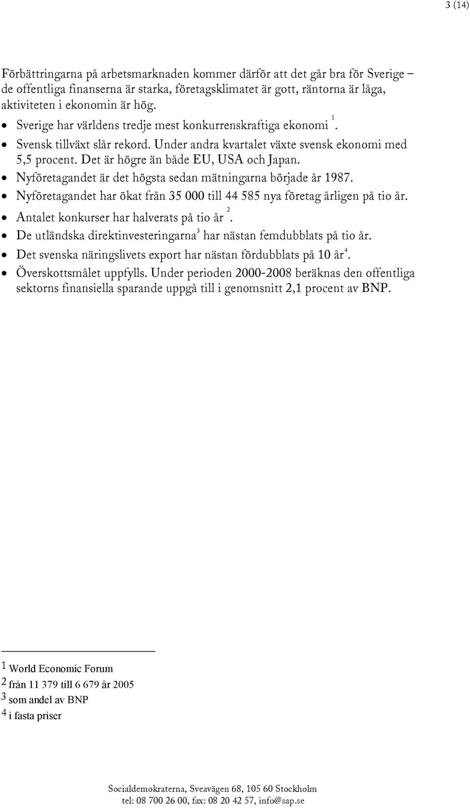 Nyföretagandet är det högsta sedan mätningarna började år 1987. Nyföretagandet har ökat från 35 000 till 44 585 nya företag årligen på tio år. Antalet konkurser har halverats på tio år 2.