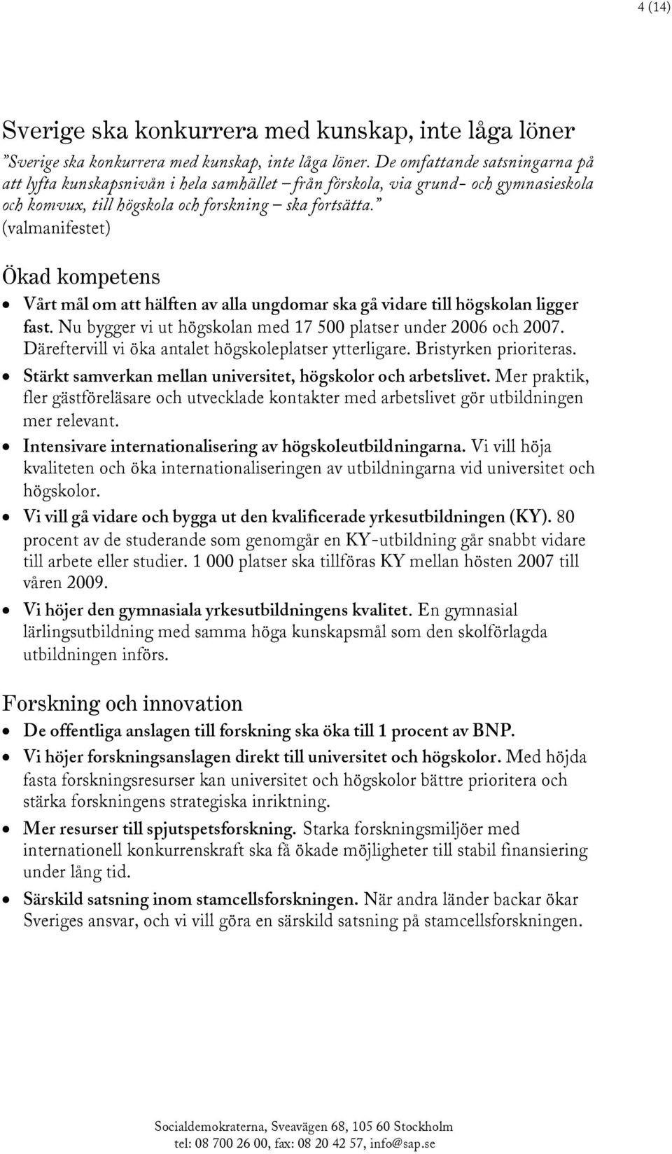 (valmanifestet) Ökad kompetens Vårt mål om att hälften av alla ungdomar ska gå vidare till högskolan ligger fast. Nu bygger vi ut högskolan med 17 500 platser under 2006 och 2007.