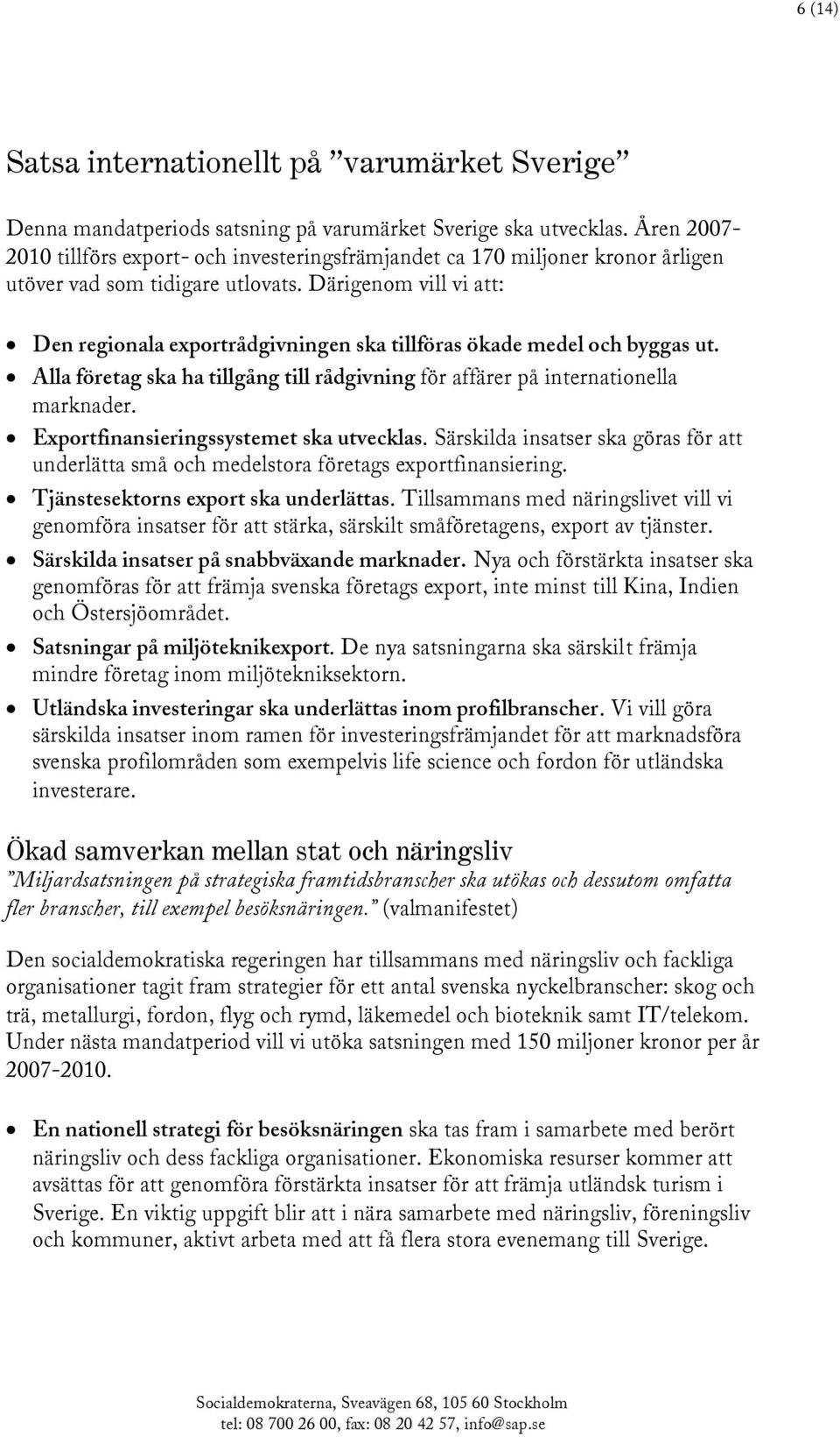 Därigenom vill vi att: Den regionala exportrådgivningen ska tillföras ökade medel och byggas ut. Alla företag ska ha tillgång till rådgivning för affärer på internationella marknader.