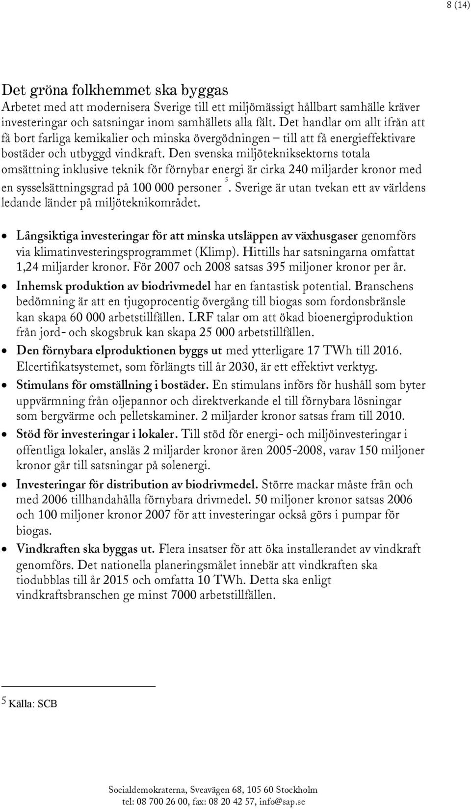 Den svenska miljötekniksektorns totala omsättning inklusive teknik för förnybar energi är cirka 240 miljarder kronor med en sysselsättningsgrad på 100 000 personer 5.