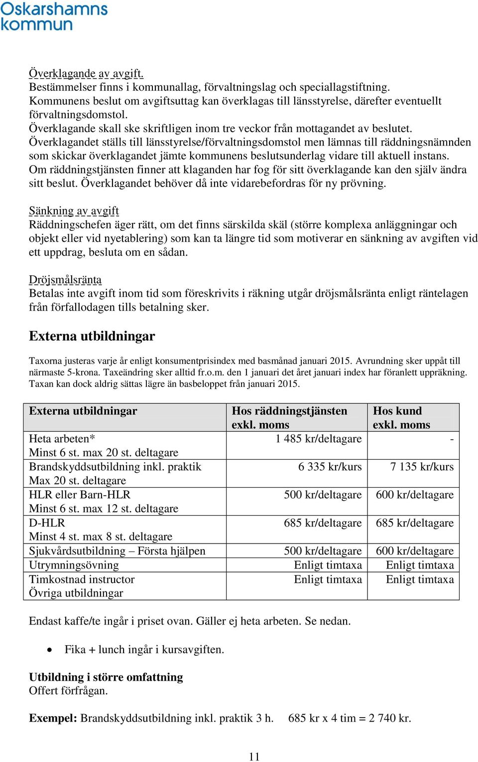 Överklagandet ställs till länsstyrelse/förvaltningsdomstol men lämnas till räddningsnämnden som skickar överklagandet jämte kommunens beslutsunderlag vidare till aktuell instans.