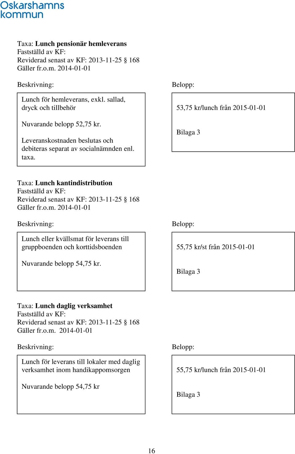 Belopp: 53,75 kr/lunch från 2015-01-01 Bilaga 3 Taxa: Lunch kantindistribution Fastställd av KF: Reviderad senast av KF: 2013-11-25 168 Gäller fr.o.m.