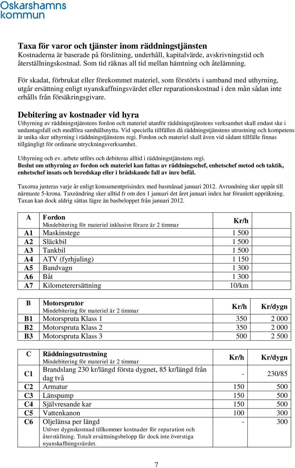 För skadat, förbrukat eller förekommet materiel, som förstörts i samband med uthyrning, utgår ersättning enligt nyanskaffningsvärdet eller reparationskostnad i den mån sådan inte erhålls från