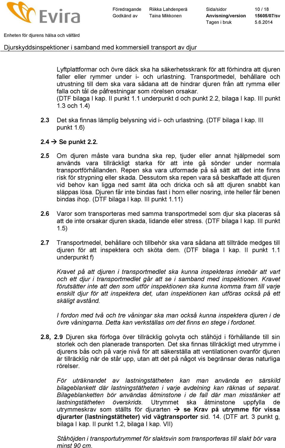 1 underpunkt d och punkt 2.2, bilaga I kap. III punkt 1.3 och 1.4) 2.3 Det ska finnas lämplig belysning vid i- och urlastning. (DTF bilaga I kap. III punkt 1.6) 2.4 Se punkt 2.2. 2.5 Om djuren måste vara bundna ska rep, tjuder eller annat hjälpmedel som används vara tillräckligt starka för att inte gå sönder under normala transportförhållanden.