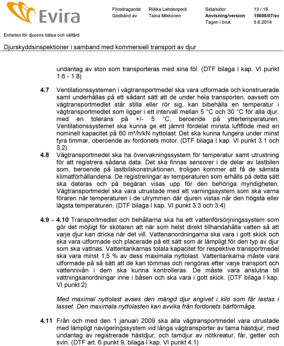 sig, kan bibehålla en temperatur i vägtransportmedlet som ligger i ett intervall mellan 5 C och 30 C för alla djur, med en tolerans på +/- 5 C, beroende på yttertemperaturen.