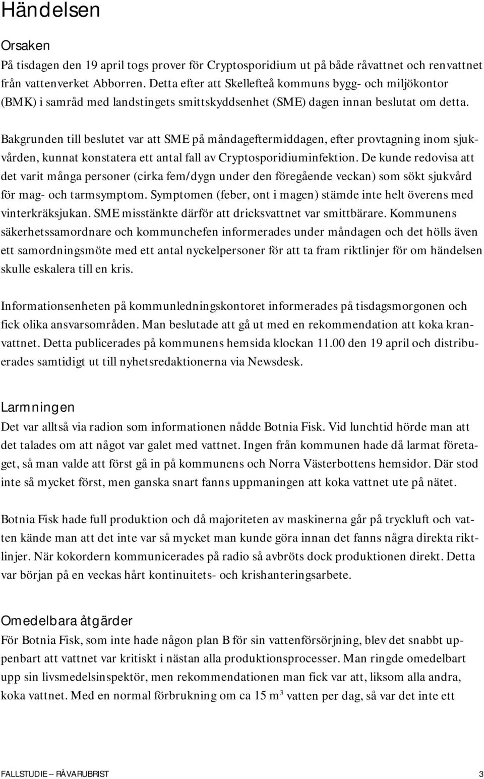 Bakgrunden till beslutet var att SME på måndageftermiddagen, efter provtagning inom sjukvården, kunnat konstatera ett antal fall av Cryptosporidiuminfektion.