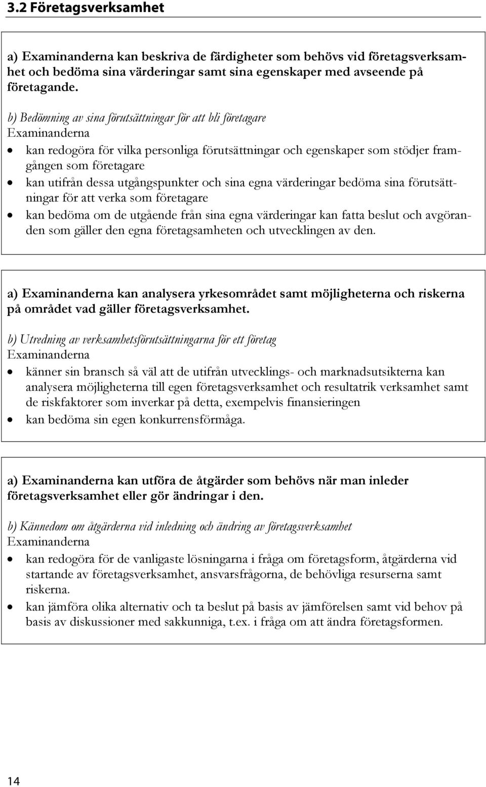 sina egna värderingar bedöma sina förutsättningar för att verka som företagare kan bedöma om de utgående från sina egna värderingar kan fatta beslut och avgöranden som gäller den egna företagsamheten