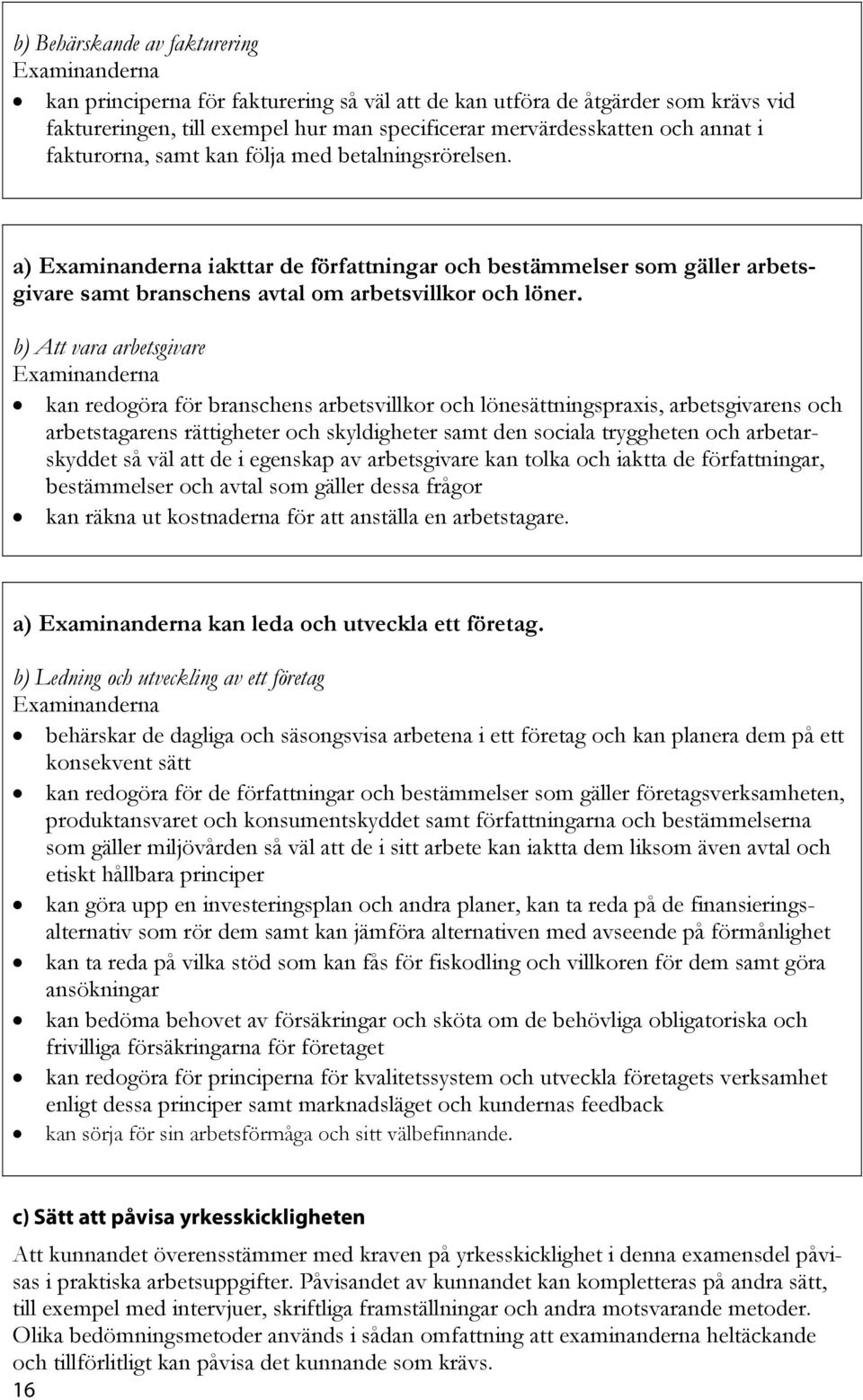 b) Att vara arbetsgivare kan redogöra för branschens arbetsvillkor och lönesättningspraxis, arbetsgivarens och arbetstagarens rättigheter och skyldigheter samt den sociala tryggheten och