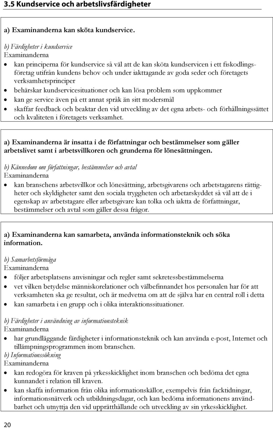 verksamhetsprinciper behärskar kundservicesituationer och kan lösa problem som uppkommer kan ge service även på ett annat språk än sitt modersmål skaffar feedback och beaktar den vid utveckling av