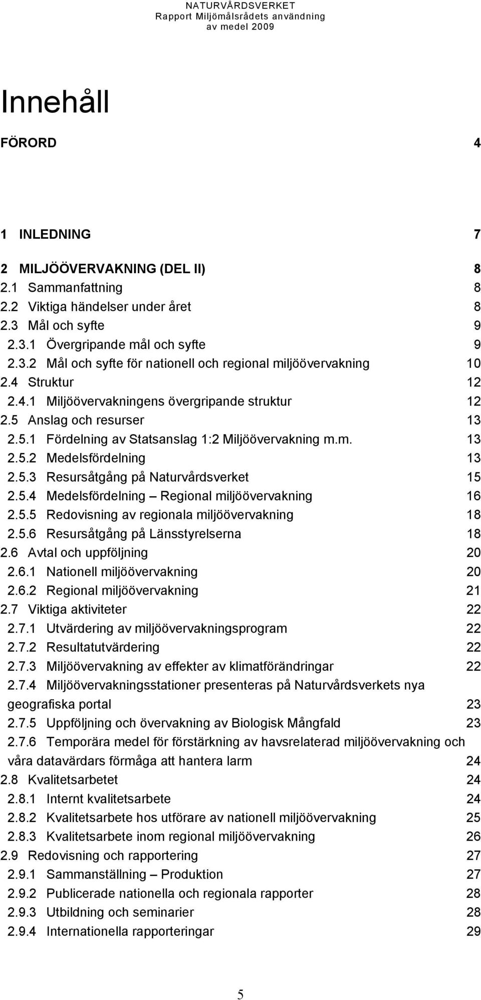 5.4 Medelsfördelning Regional miljöövervakning 16 2.5.5 Redovisning av regionala miljöövervakning 18 2.5.6 Resursåtgång på Länsstyrelserna 18 2.6 Avtal och uppföljning 20 2.6.1 Nationell miljöövervakning 20 2.