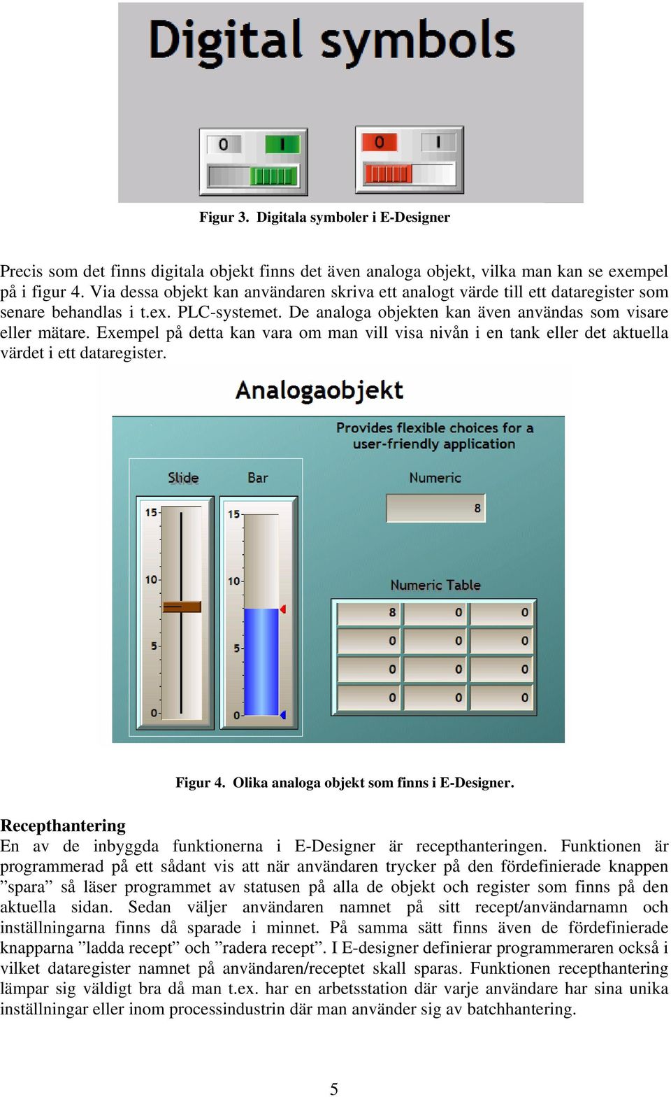 Exempel på detta kan vara om man vill visa nivån i en tank eller det aktuella värdet i ett dataregister. Figur 4. Olika analoga objekt som finns i E-Designer.