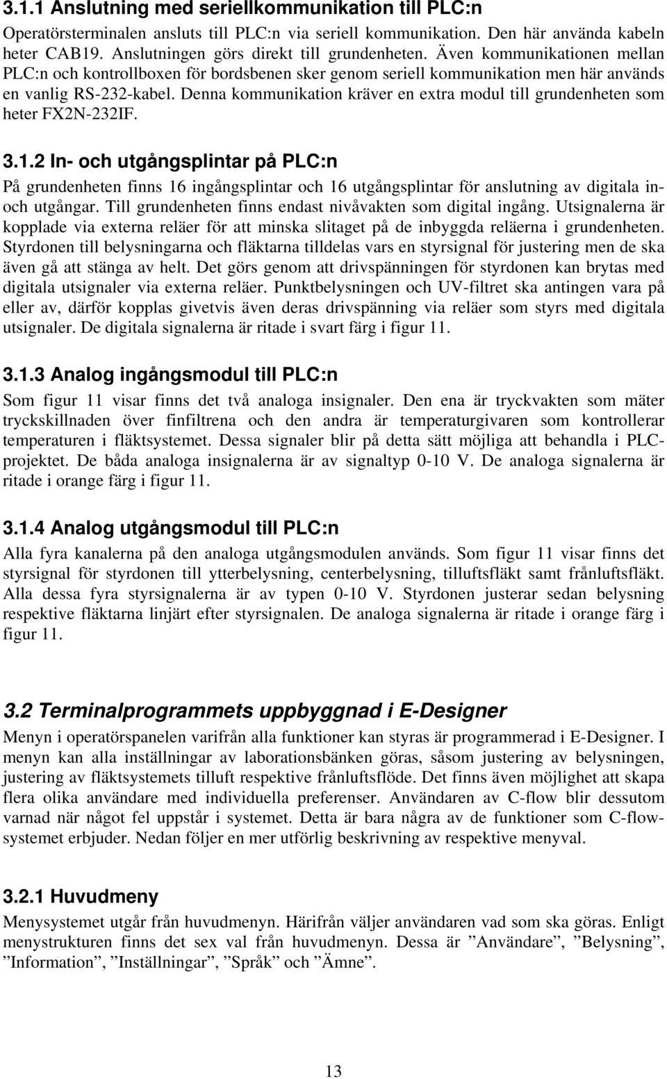 Denna kommunikation kräver en extra modul till grundenheten som heter FX2N-232IF. 3.1.