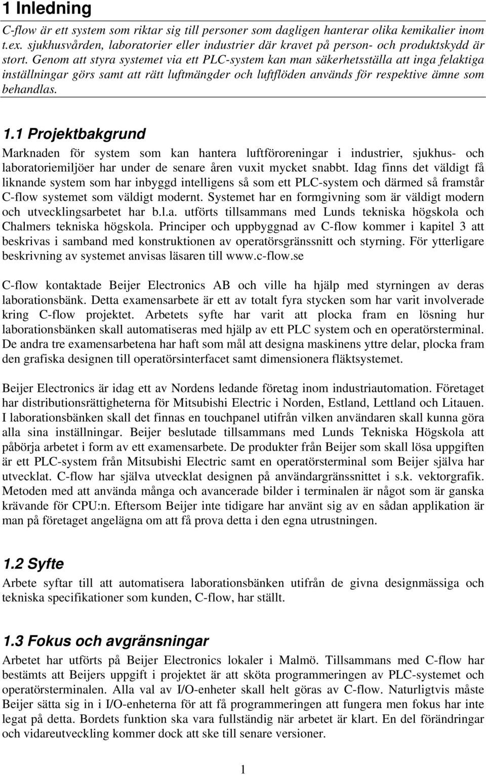 Genom att styra systemet via ett PLC-system kan man säkerhetsställa att inga felaktiga inställningar görs samt att rätt luftmängder och luftflöden används för respektive ämne som behandlas. 1.