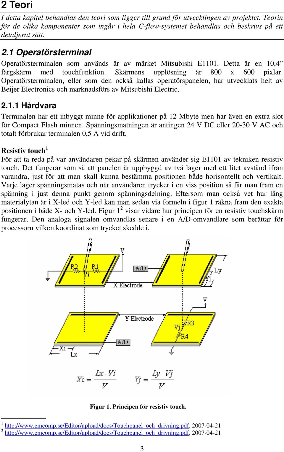 Detta är en 10,4 färgskärm med touchfunktion. Skärmens upplösning är 800 x 600 pixlar.