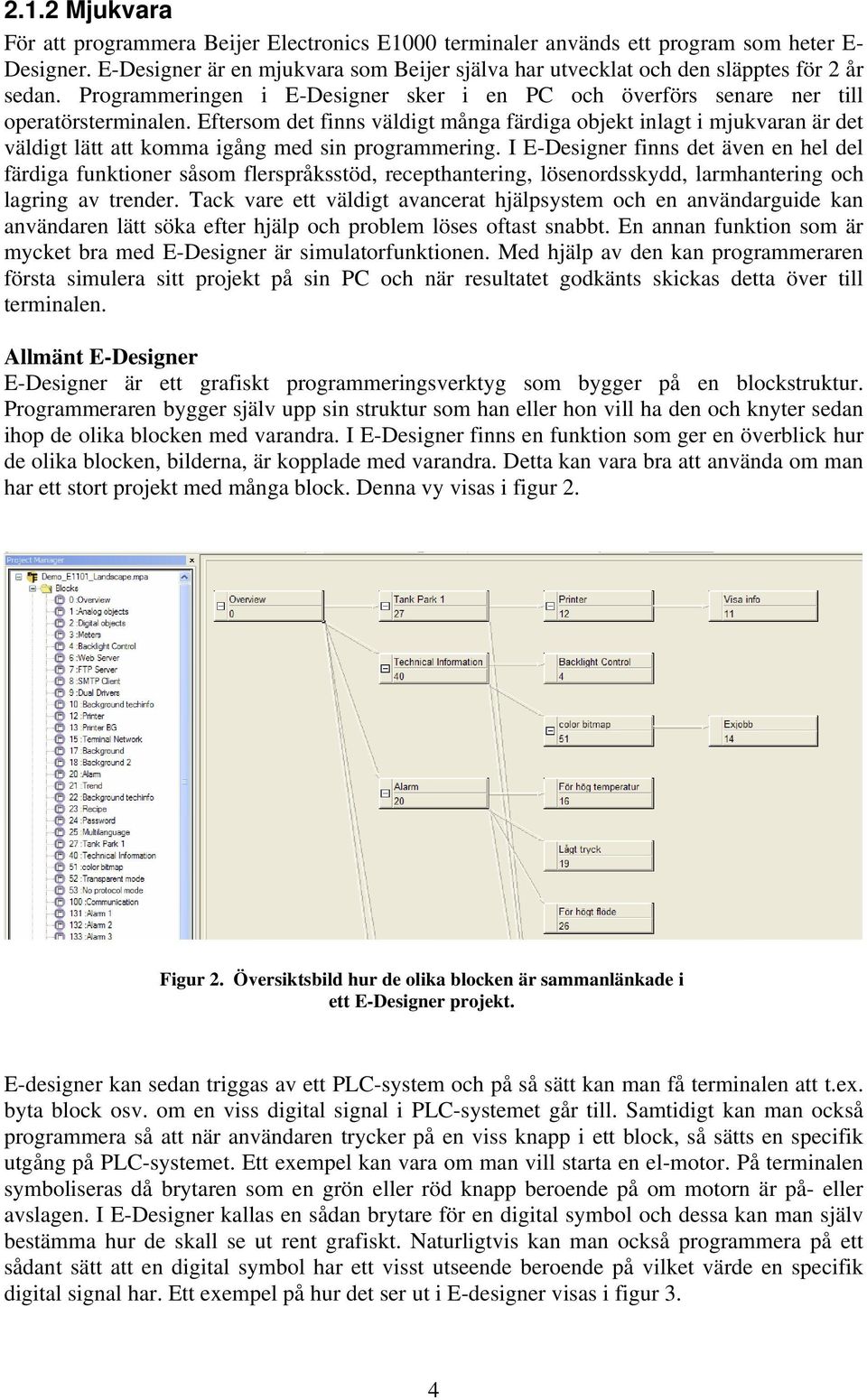 Eftersom det finns väldigt många färdiga objekt inlagt i mjukvaran är det väldigt lätt att komma igång med sin programmering.