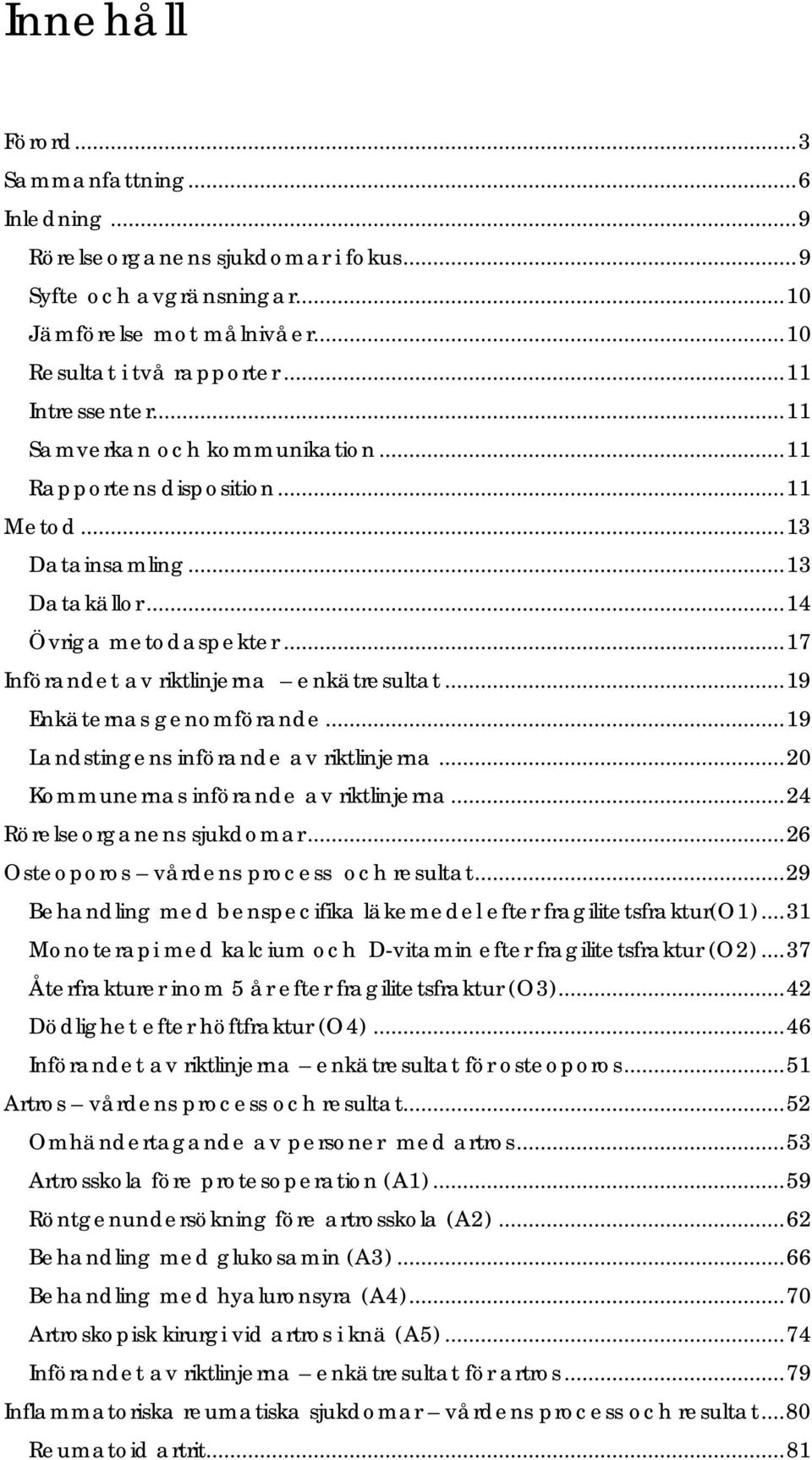 .. 19 Enkäternas genomförande... 19 Landstingens införande av riktlinjerna... 20 Kommunernas införande av riktlinjerna... 24 Rörelseorganens sjukdomar... 26 Osteoporos vårdens process och resultat.