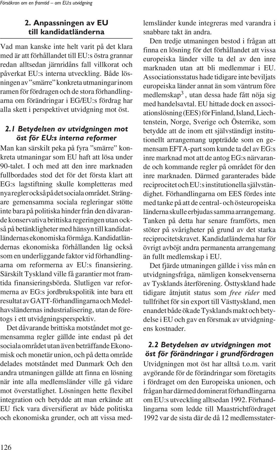 Både lösningen av smärre konkreta utmaningar inom ramen för fördragen och de stora förhandlingarna om förändringar i EG/EU:s fördrag har alla skett i perspektivet utvidgning mot öst. 2.