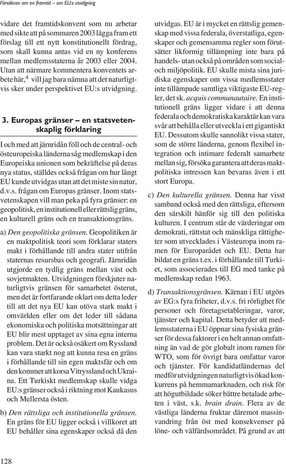 Europas gränser en statsvetenskaplig förklaring I och med att järnridån föll och de central- och östeuropeiska länderna såg medlemskap i den Europeiska unionen som bekräftelse på deras nya status,