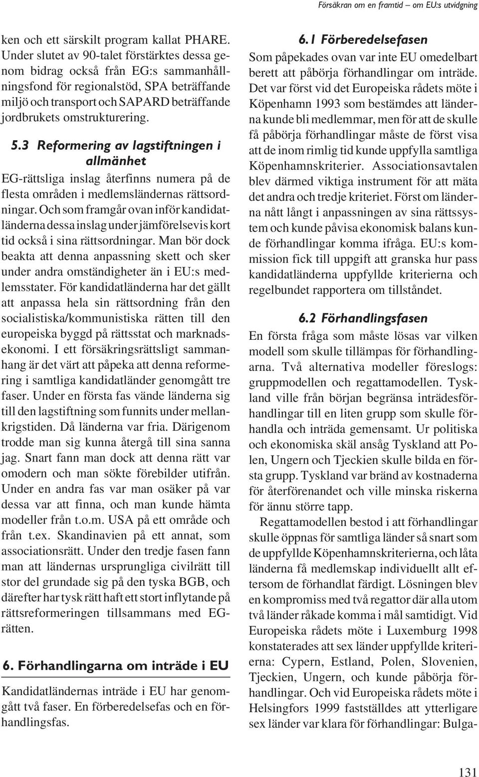 3 Reformering av lagstiftningen i allmänhet EG-rättsliga inslag återfinns numera på de flesta områden i medlemsländernas rättsordningar.