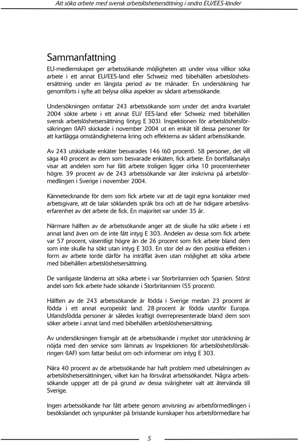 Undersökningen omfattar 243 arbetssökande som under det andra kvartalet 2004 sökte arbete i ett annat EU/ EES-land eller Schweiz med bibehållen svensk arbetslöshetsersättning (intyg E 303).